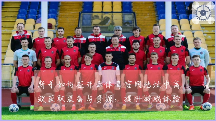 新手如何在开云体育官网地址中高效获取装备与资源，提升游戏体验？
