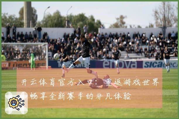 开云体育官方入口：重返游戏世界，畅享全新赛季的非凡体验