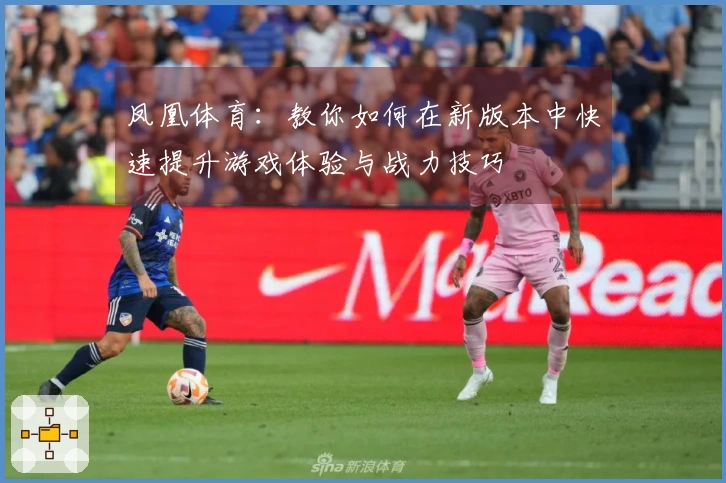 凤凰体育：教你如何在新版本中快速提升游戏体验与战力技巧