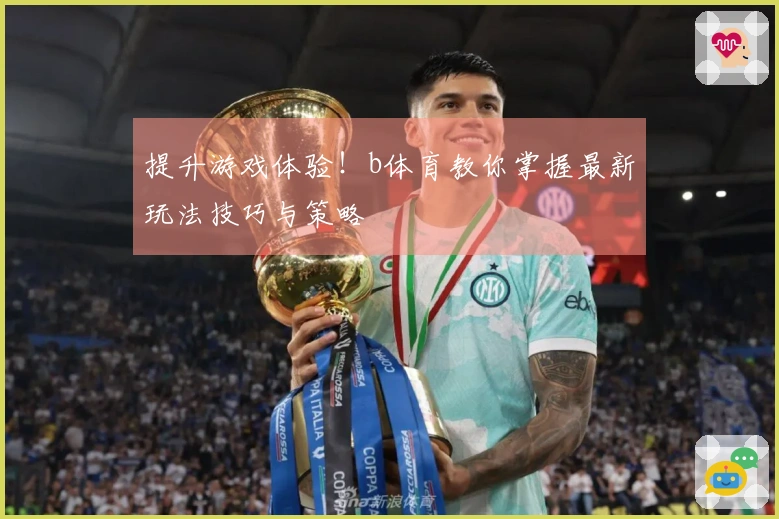 提升游戏体验！b体育教你掌握最新玩法技巧与策略