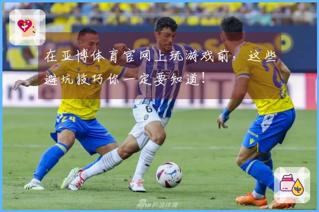 在亚博体育官网上玩游戏前，这些避坑技巧你一定要知道！
