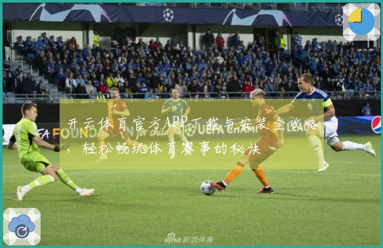 开云体育官方APP下载与安装全攻略，轻松畅玩体育赛事的秘诀
