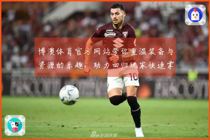 博澳体育官方网站带你重温装备与资源的乐趣，助力回归玩家快速掌握新手技巧