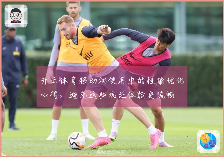 开云体育移动端使用中的性能优化心得，避免这些坑让体验更流畅