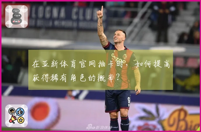 在亚新体育官网抽卡时，如何提高获得稀有角色的概率？