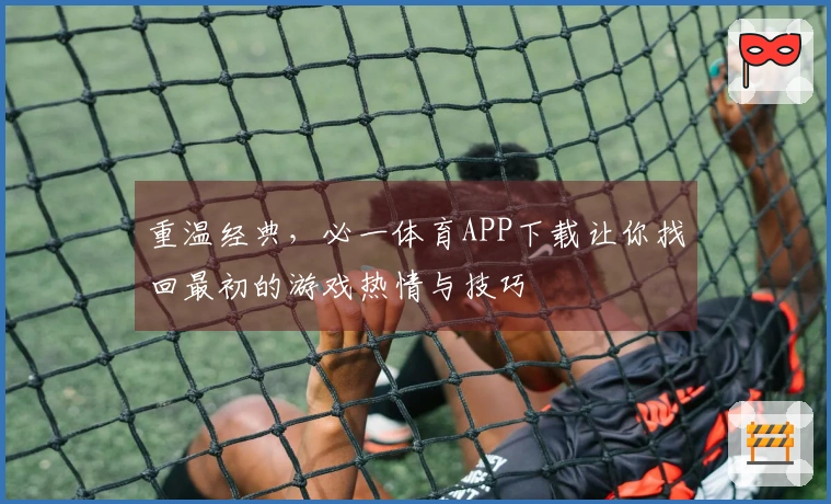 重温经典，必一体育APP下载让你找回最初的游戏热情与技巧