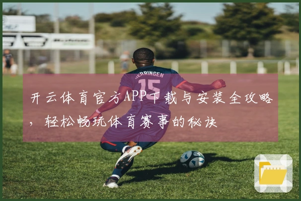 开云体育官方APP下载与安装全攻略，轻松畅玩体育赛事的秘诀