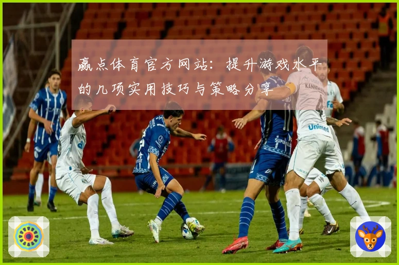 赢点体育官方网站：提升游戏水平的几项实用技巧与策略分享