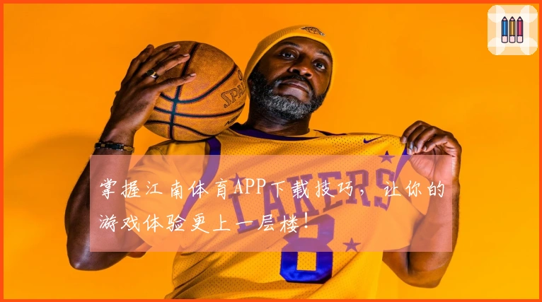 掌握江南体育APP下载技巧，让你的游戏体验更上一层楼！